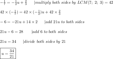-\frac{1}{7}=-\frac{1}{2}u+\frac{2}{3}\ \ \ \ \ |multiply\ both\ sides\ by\ LCM(7;\ 2;\ 3)=42\\\\42\times(-\frac{1}{7})=42\times(-\frac{1}{2})u+42\times\frac{2}{3}\\\\-6=-21u+14\times2\ \ \ \ \ |add\ 21u\ to\ both\ sides\\\\21u-6=28\ \ \ \ \ \ |add\ 6\ to\ both\ sides\\\\21u=34\ \ \ \ \ |divide\ both\ sides\ by\ 21\\\\\boxed{u=\frac{34}{21}}