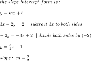 the \ slope \ intercept \ form \ is : \\ \\ y= mx +b \\\\3x-2y=2 \ \ |\ subtract\ 3x\ to\ both\ sides \\\\-2y=-3x+2 \ \ | \ divide \ both \ sides\  by\ (- 2 )\\\\y= \frac{3}{2}x-1 \\ \\slope : \ m=\frac{3}{2}