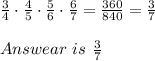 \frac{3}{4}\cdot\frac{4}{5}\cdot\frac{5}{6}\cdot\frac{6}{7}=\frac{360}{840}=\frac{3}{7}\\\\Answear\ is\ \frac{3}{7}