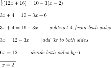 \frac{1}{4}(12x+16)=10-3(x-2)\\\\3x+4=10-3x+6\\\\3x+4=16-3x\ \ \ \ \ \ |subtract\ 4\ from\ both\ sides\\\\3x=12-3x\ \ \ \ \ \ \ |add\ 3x\ to\ both\ sides\\\\6x=12\ \ \ \ \ \ \ |divide\ both\ sides\ by\ 6\\\\\boxed{x=2}