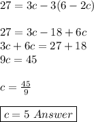 27 = 3c - 3(6 - 2c )\\\\27= 3c -18 + 6c\\3c +6c =27+18\\9c = 45\\\\c = \frac{45}{9}\\\\\boxed{ c = 5\ Answer}