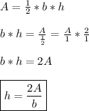 A=\frac{1}{2}*b*h \\\\ b*h=\frac{A}{\frac{1}{2}} =\frac{A}{1}*\frac{2}{1} \\\\ b*h=2A \\\\ \boxed{h=\frac{2A}{b}}