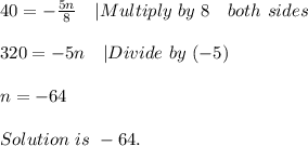 40=-\frac{5n}{8}\ \ \ |Multiply\ by\ 8\ \ \ both\ sides\\\\&#10;320=-5n\ \ \ |Divide\ by\ (-5)\\\\&#10;n=-64\\\\Solution\ is\ -64.