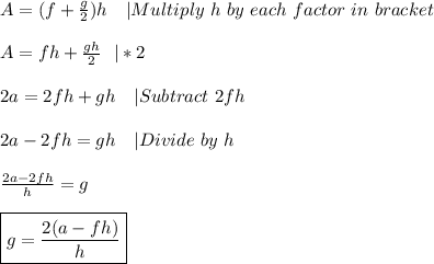A=(f+\frac{g}{2})h\ \ \ |Multiply\ h\ by\ each\ factor\ in\ bracket\\\\&#10;A=fh+\frac{gh}{2}\ \ |*2\\\\&#10;2a=2fh+gh\ \ \ | Subtract \ 2fh\\\\&#10;2a-2fh=gh\ \ \ |Divide\ by\ h\\\\&#10;\frac{2a-2fh}{h}=g\\\\&#10;\boxed{g=\frac{2(a-fh)}{h}}