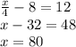 \frac{x}{4}-8=12\\&#10;x-32=48\\&#10;x=80&#10;