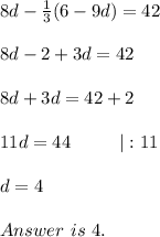 8d-\frac{1}{3}(6-9d)=42\\\\8d-2+3d=42\\\\8d+3d=42+2\\\\11d=44\ \ \ \ \ \ \ \ |:11\\\\d=4\\\\Answer\ is\ 4.