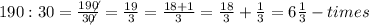 190:30=\frac{19\not0}{3\not0}=\frac{19}{3}=\frac{18+1}{3}=\frac{18}{3}+\frac{1}{3}=6\frac{1}{3}-times