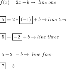 f(x)=2x+b \to \ line \ one \\\\\\ \boxed{5}=2* \boxed{(-1)} +b \to line \ two \\\\\\ \boxed{5}=\boxed{-2}+b\to line \ three \\\\\\ \boxed{5+2}=b \to \ line \ four \\\\ \boxed{7}=b
