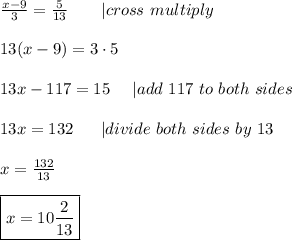 \frac{x-9}{3}=\frac{5}{13}\ \ \ \ \ \ |cross\ multiply\\\\13(x-9)=3\cdot5\\\\13x-117=15\ \ \ \ |add\ 117\ to\ both\ sides\\\\13x=132\ \ \ \ \ |divide\ both\ sides\ by\ 13\\\\x=\frac{132}{13}\\\\\boxed{x=10\frac{2}{13}}