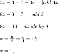 5x-3=7-3x\ \ \ \ | add\ 3x\\\\&#10;8x-3=7\ \ \ \ | add\ 3\\\\&#10;8x=10\ \ \ | divide\ by\ 8\\\\&#10;x=\frac{10}{8}=\frac{5}{4}=1\frac{1}{4}\\\\&#10;x=1\frac{1}{4}