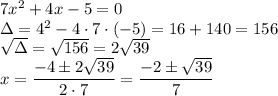 7x^2+4x-5=0\\&#10;\Delta=4^2-4\cdot7\cdot(-5)=16+140=156\\&#10;\sqrt{\Delta}=\sqrt{156}=2\sqrt{39}\\&#10;x=\dfrac{-4\pm2\sqrt{39}}{2\cdot7}=\dfrac{-2\pm\sqrt{39}}{7}