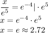 \dfrac{x}{e^5}=e^{-4}|\cdot e^5\\&#10;x=e^{-4}\cdot e^5\\&#10;x=e\approx2.72&#10;&#10;&#10;
