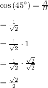 \cos { \left( { 45 }^{ \circ  } \right)  } =\frac { A }{ H } \\ \\ =\frac { 1 }{ \sqrt { 2 }  } \\ \\ =\frac { 1 }{ \sqrt { 2 }  } \cdot 1\\ \\ =\frac { 1 }{ \sqrt { 2 }  } \cdot \frac { \sqrt { 2 }  }{ \sqrt { 2 }  } \\ \\ =\frac { \sqrt { 2 }  }{ 2 }