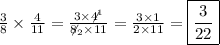 \frac{3}{8}\times\frac{4}{11}=\frac{3\times\not4^1}{\not8_2\times11}=\frac{3\times1}{2\times11}=\boxed{\frac{3}{22}}