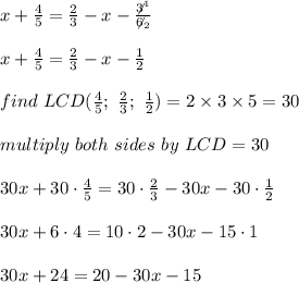 x+\frac{4}{5}=\frac{2}{3}-x-\frac{\not3^1}{\not6_2}\\\\x+\frac{4}{5}=\frac{2}{3}-x-\frac{1}{2}\\\\find\ LCD(\frac{4}{5};\ \frac{2}{3};\ \frac{1}{2})=2\times3\times5=30\\\\multiply\ both\ sides\ by\ LCD=30\\\\30x+30\cdot\frac{4}{5}=30\cdot\frac{2}{3}-30x-30\cdot\frac{1}{2}\\\\30x+6\cdot4=10\cdot2-30x-15\cdot1\\\\30x+24=20-30x-15