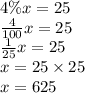 4\%x=25 \\&#10;\frac{4}{100}x=25 \\&#10;\frac{1}{25}x=25 \\&#10;x=25 \times 25 \\&#10;x=625