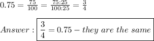 0.75=\frac{75}{100}=\frac{75:25}{100:25}=\frac{3}{4}\\\\\boxed{\frac{3}{4}=0.75-they\ are\ the\ same}