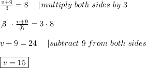 \frac{v+9}{3}=8\ \ \ \ |multiply\ both\ sides\ by\ 3\\\\\not3^1\cdot\frac{v+9}{\not3_1}=3\cdot8\\\\v+9=24\ \ \ \ |subtract\ 9\ from\ both\ sides\\\\\boxed{v=15}