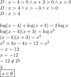 D:x-40 \wedge x+30 \wedge x0\\&#10;D:x4 \wedge x-3 \wedge x0\\&#10;D:x4\\\\&#10;\log(x-4)+\log(x+3)=2\log x\\&#10;\log(x-4)(x+3)=\log x^2\\&#10;(x-4)(x+3)=x^2\\&#10;x^2+3x-4x-12=x^2\\&#10;-x=12\\&#10;x=-12\\&#10;-12\not\in D\\&#10;\Downarrow\\&#10;\boxed{x\in\emptyset}