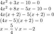 4x^2+3x-10=0\\&#10;4x^2+8x-5x-10=0\\&#10;4x(x+2)-5(x+2)=0\\&#10;(4x-5)(x+2)=0\\&#10;x=\dfrac{5}{4} \vee x=-2&#10;