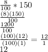 \frac{8}{100}*150 \\  \frac{(8)(150)}{100} \\  \frac{1200}{100} \\  \frac{(100)(12)}{(100)(1)}    = \frac{12}{1} \\ 12