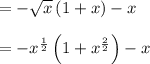 \\ \\ =-\sqrt { x } \left( 1+x \right) -x\\ \\ =-{ x }^{ \frac { 1 }{ 2 }  }\left( 1+{ x }^{ \frac { 2 }{ 2 }  } \right) -x