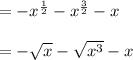 \\ \\ =-{ x }^{ \frac { 1 }{ 2 }  }-{ x }^{ \frac { 3 }{ 2 }  }-x\\ \\ =-\sqrt { x } -\sqrt { { x }^{ 3 } } -x