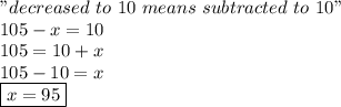 "decreased\ to\ 10\ means\ subtracted\ to\ 10" \\ 105-x=10 \\ 105=10+x \\ 105-10=x \\ \boxed {x=95}
