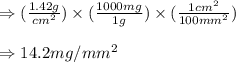 \Rightarrow (\frac{1.42g}{cm^2})\times (\frac{1000mg}{1g})\times (\frac{1cm^2}{100mm^2})\\\\\Rightarrow 14.2mg/mm^2