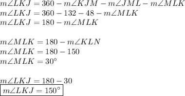 m\angle LKJ=360-m\angle KJM-m\angle JML-m\angle MLK\\&#10;m\angle LKJ=360-132-48-m\angle MLK\\&#10;m\angle LKJ=180-m\angle MLK\\\\&#10;m\angle MLK=180-m\angle KLN\\&#10;m\angle MLK=180-150\\&#10;m\angle MLK=30^{\circ}\\\\&#10;m\angle LKJ=180-30\\&#10;\boxed{m\angle LKJ=150^{\circ}}
