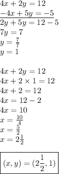 4x+2y=12 \\&#10;\underline{-4x+5y=-5} \\&#10;2y+5y=12-5 \\&#10;7y=7 \\&#10;y=\frac{7}{7} \\&#10;y=1 \\ \\&#10;4x+2y=12 \\&#10;4x+2 \times 1=12 \\&#10;4x+2=12 \\&#10;4x=12-2 \\&#10;4x=10 \\&#10;x=\frac{10}{4} \\&#10;x=\frac{5}{2} \\&#10;x=2 \frac{1}{2} \\ \\&#10;\boxed{(x,y)=(2 \frac{1}{2}, 1)}