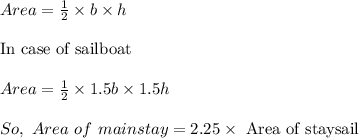 Area=\frac{1}{2}\times b\times h\\\\\text{In case of sailboat }\\\\Area=\frac{1}{2}\times1.5b\times 1.5h\\\\So,\ Area\ of\ mainstay=2.25\times \text{ Area of staysail}