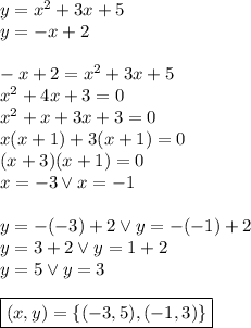 y=x^2+3x+5\\&#10;y=-x+2\\\\&#10;-x+2=x^2+3x+5\\&#10;x^2+4x+3=0\\&#10;x^2+x+3x+3=0\\&#10;x(x+1)+3(x+1)=0\\&#10;(x+3)(x+1)=0\\&#10;x=-3 \vee x=-1\\\\&#10;y=-(-3)+2 \vee y=-(-1)+2\\&#10;y=3+2 \vee y=1+2\\&#10;y=5 \vee y=3\\\\&#10;\boxed{(x,y)=\{(-3,5),(-1,3)\}}&#10;