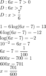 D:6x-70\\&#10;D:6x7\\&#10;D:x\dfrac{7}{6}\\\\&#10;1-6\log(6x-7)=13 \\&#10;6\log(6x-7)=-12\\&#10;\log(6x-7)=-2\\&#10;10^{-2}=6x-7\\&#10;6x-7=\dfrac{1}{100}\\&#10;600x-700=1\\&#10;600x=701\\&#10;x=\dfrac{701}{600}&#10;&#10;&#10;