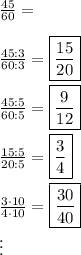 \frac{45}{60}=\\\\\frac{45:3}{60:3}=\boxed{\frac{15}{20}}\\\\\frac{45:5}{60:5}=\boxed{\frac{9}{12}}\\\\\frac{15:5}{20:5}=\boxed{\frac{3}{4}}\\\\\frac{3\cdot10}{4\cdot10}=\boxed{\frac{30}{40}}\\\vdots
