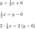 y=\frac { 1 }{ 2 } x+6\\ \\ \frac { 1 }{ 2 } x=y-6\\ \\ 2\cdot \frac { 1 }{ 2 } x=2\left( y-6 \right)
