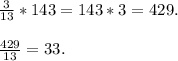 \frac{3}{13} *143 = 143 *3 = 429. \\ \\\frac{429}{13} = 33.