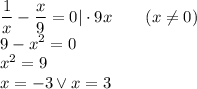 \dfrac{1}{x}-\dfrac{x}{9}=0|\cdot9x\qquad(x\not=0)\\&#10;9-x^2=0\\&#10;x^2=9\\&#10;x=-3 \vee x=3&#10;