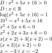 D:x^2+5x+16\ \textgreater \ 0\\&#10;D:x\in\mathbb{R}\\\&#10;\log(x^2+5x+16)=1\\&#10;10^1=x^2+5x+16\\&#10;x^2+5x+6=0\\&#10;x^2+2x+3x+6=0\\&#10;x(x+2)+3(x+2)=0\\&#10;(x+3)(x+2)=0\\&#10;x=-3 \vee x=-2