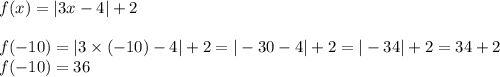 f(x)=|3x-4|+2 \\ \\&#10;f(-10)=|3 \times (-10) -4|+2=|-30-4|+2=|-34|+2=34+2 \\ f(-10)=36