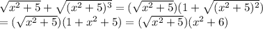 \sqrt{ x^{2} +5} + \sqrt{ ( x^{2} +5)^{3} } = (\sqrt{ x^{2} +5})(1+ \sqrt{ ( x^{2} +5)^{2} } ) \\ =(\sqrt{ x^{2} +5})(1+ x^{2} +5 )=(\sqrt{ x^{2} +5})(x^{2}+6)