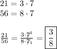 21=3\cdot7\\56=8\cdot7\\\\\frac{21}{56}=\frac{3\cdot\not7^1}{8\cdot\not7_1}=\boxed{\frac{3}{8}}