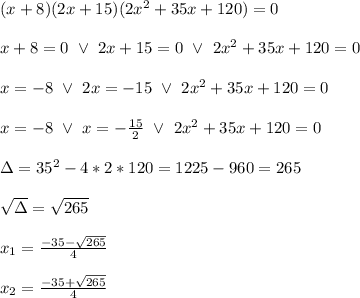 (x+8)(2x+15)(2x^{2}+35x+120)=0 \\  \\ x+8=0 \ \vee \ 2x+15=0 \ \vee \  2x^{2}+35x+120=0 \\  \\ x=-8 \ \vee \ 2x=-15 \ \vee \ 2x^{2}+35x+120=0 \\  \\ x=-8 \ \vee \ x=- \frac{15}{2} \ \vee \ 2x^{2}+35x+120=0 \\  \\ \Delta=35^{2}-4*2*120=1225-960=265 \\  \\  \sqrt{\Delta} = \sqrt{265} \\  \\ x_{1}= \frac{-35- \sqrt{265} }{4}  \\  \\ x_{2}= \frac{-35+ \sqrt{265} }{4}