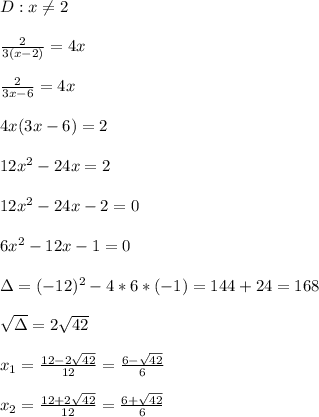 D: x \neq 2 \\  \\  \frac{2}{3(x-2)}=4x \\  \\  \frac{2}{3x-6}=4x \\  \\ 4x(3x-6)=2 \\  \\ 12x^{2}-24x=2 \\  \\ 12x^{2}-24x-2=0 \\  \\ 6x^{2}-12x-1=0 \\  \\ \Delta=(-12)^{2}-4*6*(-1)=144+24=168 \\  \\  \sqrt{\Delta}   =2 \sqrt{42}  \\  \\ x_{1}= \frac{12-2 \sqrt{42} }{12}=  \frac{6- \sqrt{42} }{6}  \\  \\ x_{2}= \frac{12+2 \sqrt{42} }{12} = \frac{6+\sqrt{42}}{6}