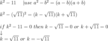 k^2-11\ \ \ \ |use\ a^2-b^2=(a-b)(a+b)\\\\k^2-(\sqrt{11})^2=(k-\sqrt{11})(k+\sqrt{11})\\\\if\ k^2-11=0\ then\ k-\sqrt{11}=0\ or\ k+\sqrt{11}=0\\\downarrow\\k=\sqrt{11}\ or\ k=-\sqrt{11}