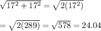  \sqrt{17^2+17^2} = \sqrt{2(17^2)}  \\  \\ = \sqrt{2(289)} = \sqrt{578} =24.04