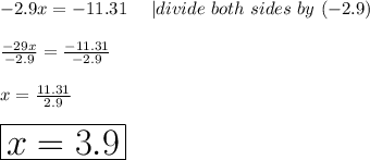 -2.9 x=-11.31\ \ \ \ |divide\ both\ sides\ by\ (-2.9)\\\\\frac{-29x}{-2.9}=\frac{-11.31}{-2.9}\\\\x=\frac{11.31}{2.9}\\\\\huge\boxed{x=3.9}
