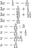 3x- \frac{1}{4} =- \frac{5}{11}  \\ 3x=- \frac{5}{11} +\frac{1}{4}  \\ 3x=- \frac{20}{44} +\frac{11}{44} \\ 3x= -\frac{9}{44}  \\ x=-\frac{9}{44}: 3 \\ x=-\frac{9}{44} \times  \frac{1}{3}  \\ x=-\frac{3 \times 3 }{44 \times 3} \\ x=- \frac{3}{44}