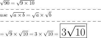 \sqrt{90}=\sqrt{9\times10}\\--------------------\\use\ \sqrt{a\times b}=\sqrt{a}\times\sqrt{b}\\--------------------\\=\sqrt{9}\times\sqrt{10}=3\times\sqrt{10}=\huge\boxed{3\sqrt{10}}