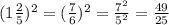 (1  \frac{2}{5})^2 =  (\frac{7}{6} )^2 =  \frac{7^2}{5^2} =  \frac{49}{25}